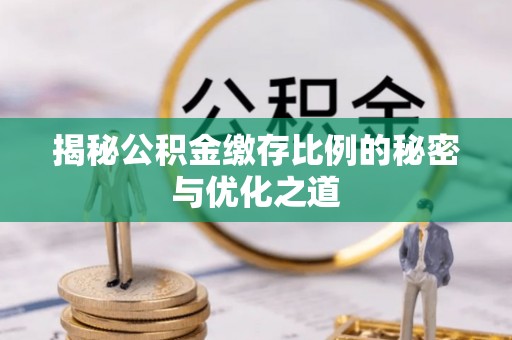 榆次揭秘公积金缴存比例的秘密与优化之道