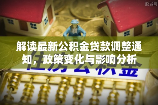 榆次解读最新公积金贷款调整通知，政策变化与影响分析