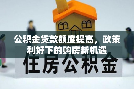 榆次公积金贷款额度提高，政策利好下的购房新机遇