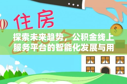 榆次探索未来趋势，公积金线上服务平台的智能化发展与用户便利性提升