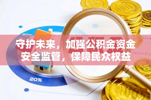 榆次守护未来，加强公积金资金安全监管，保障民众权益