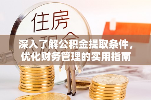 榆次深入了解公积金提取条件，优化财务管理的实用指南