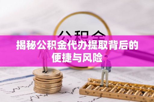 榆次揭秘公积金代办提取背后的便捷与风险