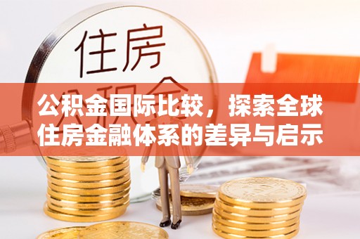榆次公积金国际比较，探索全球住房金融体系的差异与启示