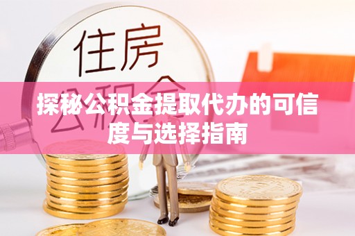 榆次探秘公积金提取代办的可信度与选择指南
