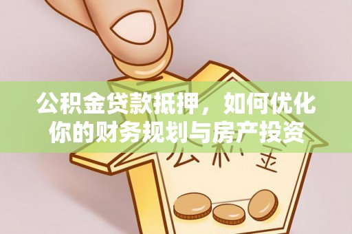 榆次公积金贷款抵押，如何优化你的财务规划与房产投资