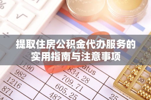 榆次提取住房公积金代办服务的实用指南与注意事项