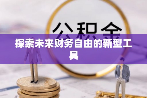 榆次探索未来财务自由的新型工具