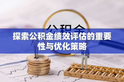榆次探索公积金绩效评估的重要性与优化策略