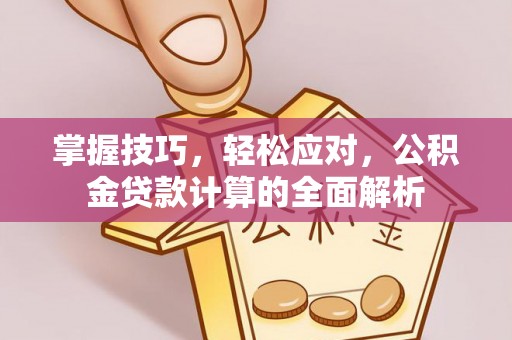 榆次掌握技巧，轻松应对，公积金贷款计算的全面解析