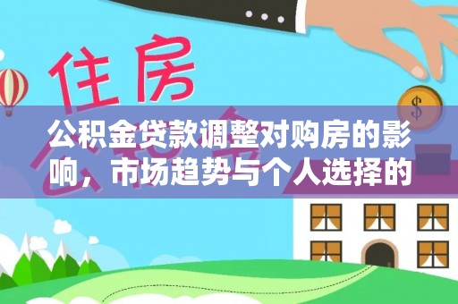 榆次公积金贷款调整对购房的影响，市场趋势与个人选择的深度解析