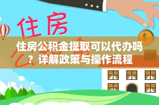 榆次住房公积金提取可以代办吗？详解政策与操作流程