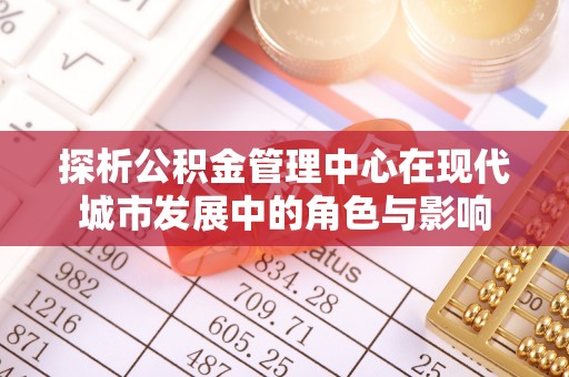 榆次探析公积金管理中心在现代城市发展中的角色与影响