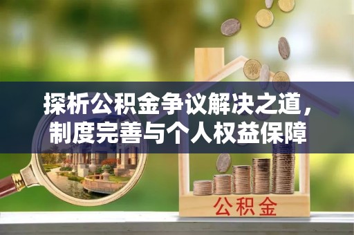 榆次探析公积金争议解决之道，制度完善与个人权益保障