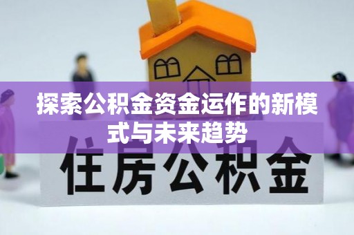 榆次探索公积金资金运作的新模式与未来趋势