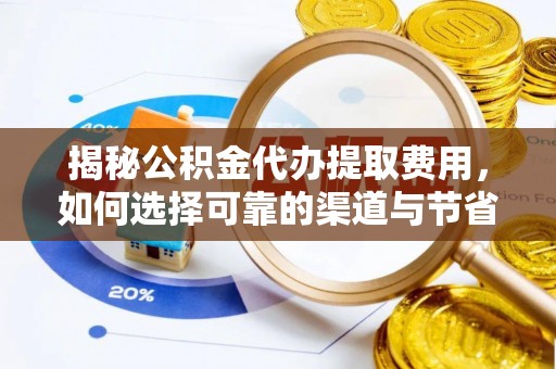 榆次揭秘公积金代办提取费用，如何选择可靠的渠道与节省成本