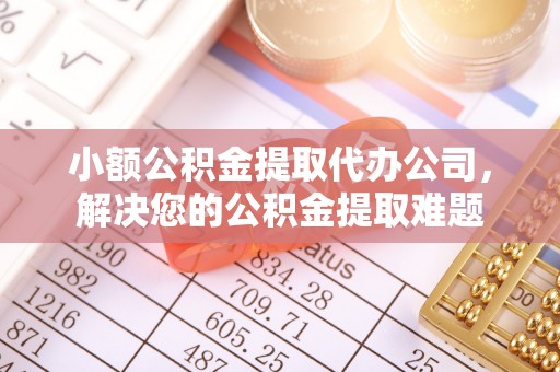 榆次小额公积金提取代办公司，解决您的公积金提取难题