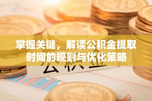 榆次掌握关键，解读公积金提取时间的规则与优化策略