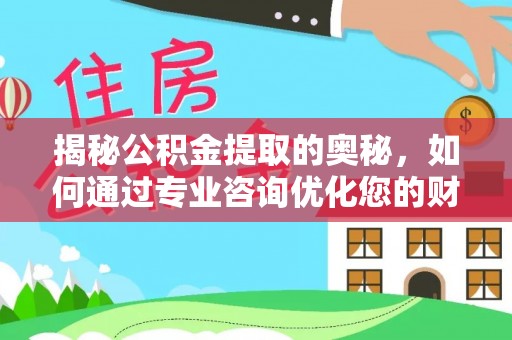 榆次揭秘公积金提取的奥秘，如何通过专业咨询优化您的财务规划