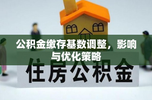 榆次公积金缴存基数调整，影响与优化策略