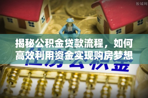 榆次揭秘公积金贷款流程，如何高效利用资金实现购房梦想