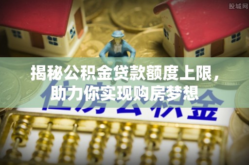榆次揭秘公积金贷款额度上限，助力你实现购房梦想