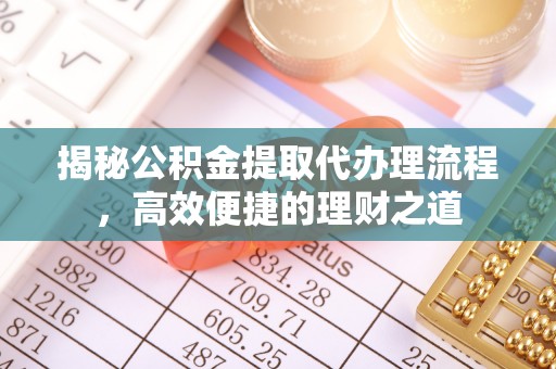 榆次揭秘公积金提取代办理流程，高效便捷的理财之道