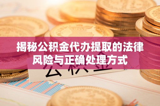 榆次揭秘公积金代办提取的法律风险与正确处理方式