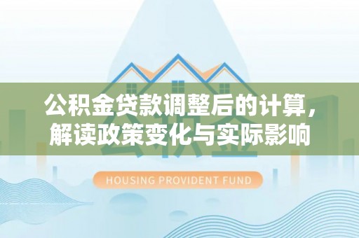 榆次公积金贷款调整后的计算，解读政策变化与实际影响