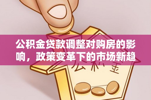 榆次公积金贷款调整对购房的影响，政策变革下的市场新趋势
