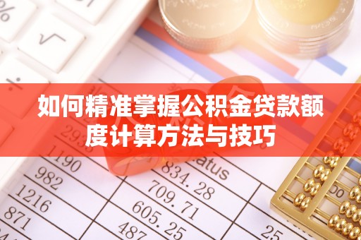 榆次如何精准掌握公积金贷款额度计算方法与技巧