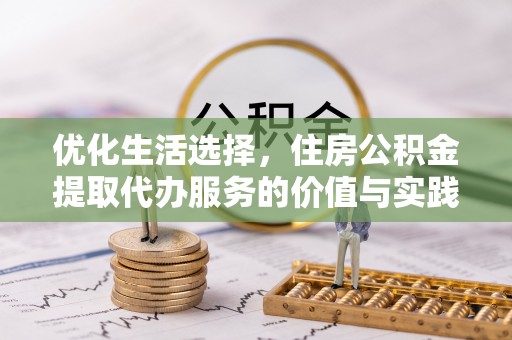 榆次优化生活选择，住房公积金提取代办服务的价值与实践