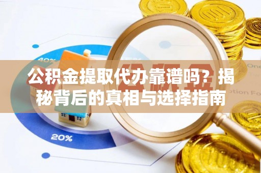 榆次公积金提取代办靠谱吗？揭秘背后的真相与选择指南