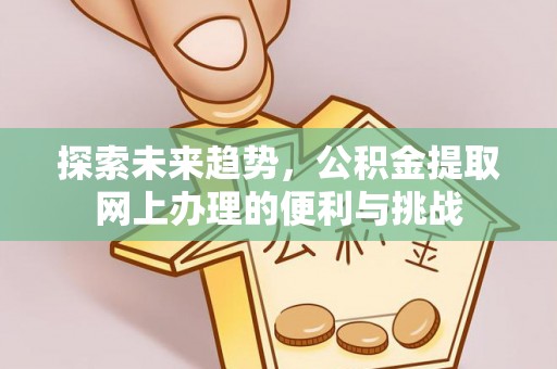 榆次探索未来趋势，公积金提取网上办理的便利与挑战