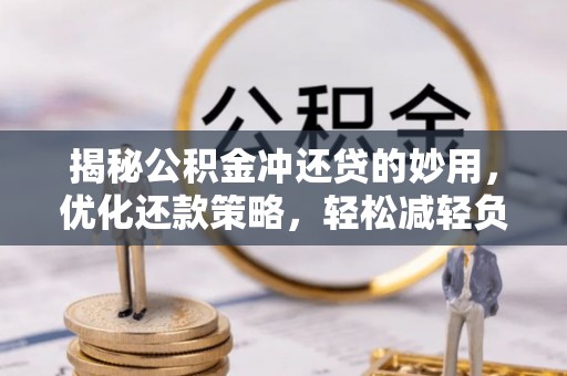 榆次揭秘公积金冲还贷的妙用，优化还款策略，轻松减轻负担