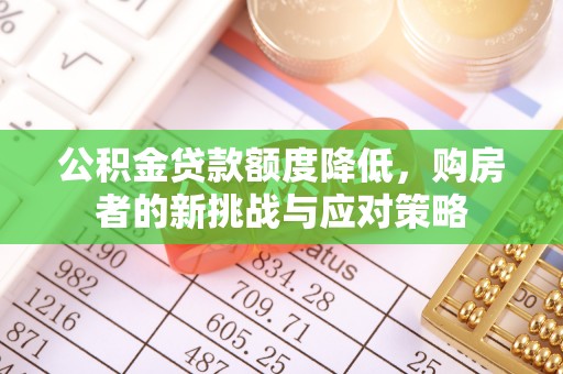 榆次公积金贷款额度降低，购房者的新挑战与应对策略