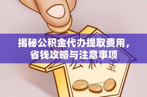 榆次揭秘公积金代办提取费用，省钱攻略与注意事项