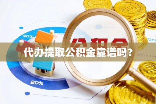 榆次代办提取公积金靠谱吗？