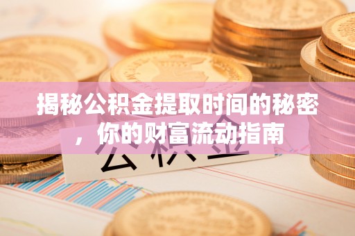 榆次揭秘公积金提取时间的秘密，你的财富流动指南