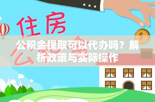 榆次公积金提取可以代办吗？解析政策与实际操作