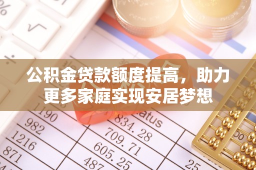 榆次公积金贷款额度提高，助力更多家庭实现安居梦想