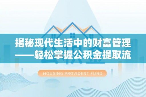 榆次揭秘现代生活中的财富管理——轻松掌握公积金提取流程的艺术