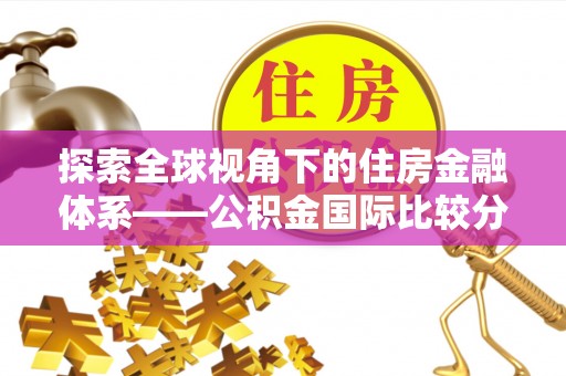 榆次探索全球视角下的住房金融体系——公积金国际比较分析