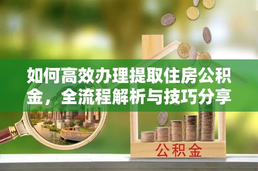 榆次如何高效办理提取住房公积金，全流程解析与技巧分享