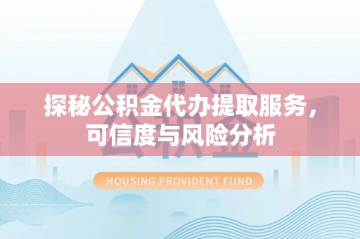 榆次探秘公积金代办提取服务，可信度与风险分析