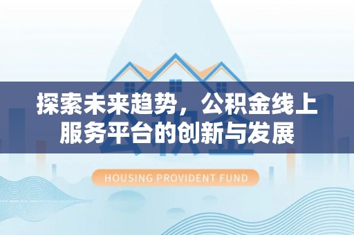榆次探索未来趋势，公积金线上服务平台的创新与发展
