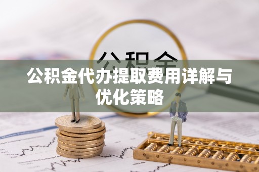 榆次公积金代办提取费用详解与优化策略