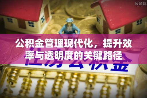 榆次公积金管理现代化，提升效率与透明度的关键路径