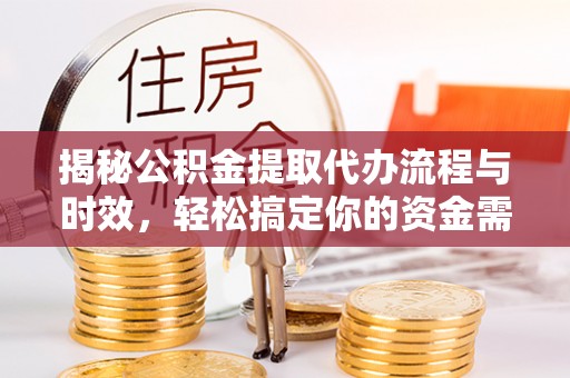 榆次揭秘公积金提取代办流程与时效，轻松搞定你的资金需求