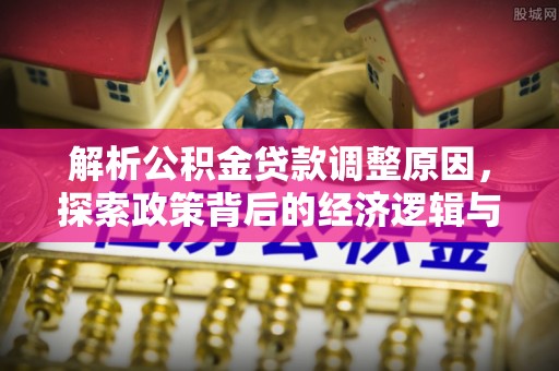 榆次解析公积金贷款调整原因，探索政策背后的经济逻辑与民生影响